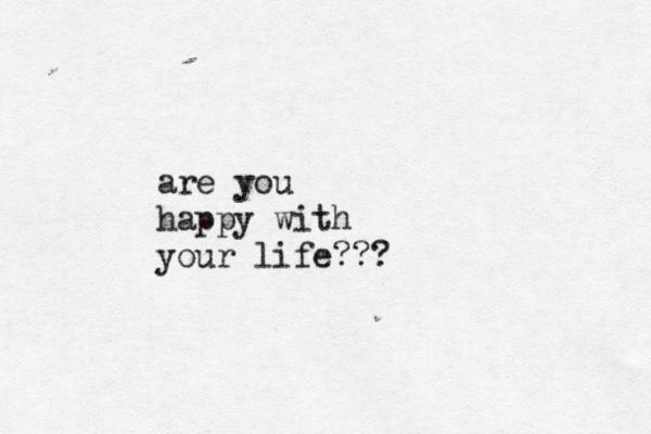 are you happy with your life??? 