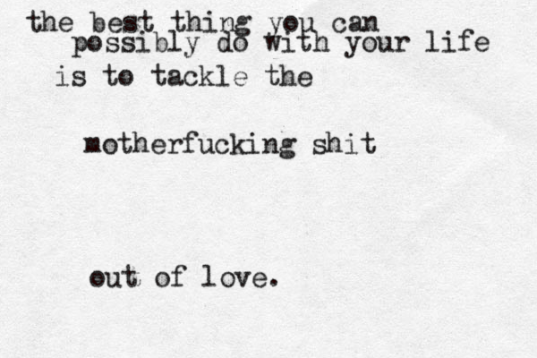 the best thing you can possibly do with your life is to tackle the motherfucking shit out of love.