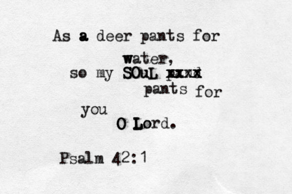 As a a a deer pants for w w w water, so my S S SO Ou uL L pand x x x x x x x xx x xx x pants for you O O O L L L L Lo ord. Psalm 42:1