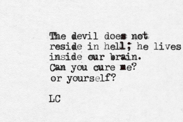 The devil does not reside in hell; he lives inside our brain. Can you cure me? LC or yourself? 