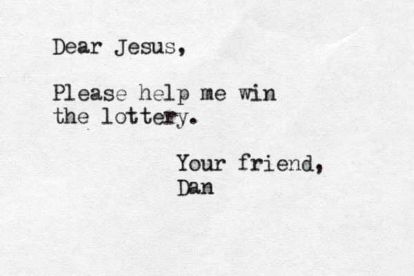 Dear Jesus, Please help me win the lottery. Your friend, Dan