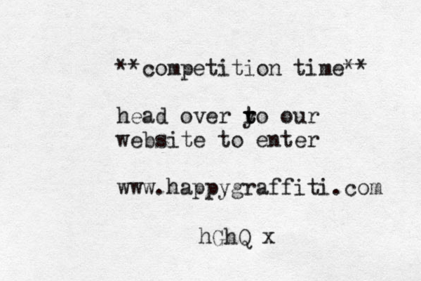 **competition time** head over y t t ro our website to enter www.happygraffiti.com hGhQ x