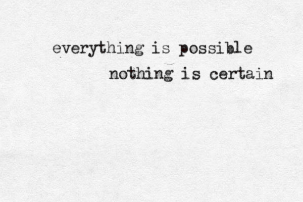 everything is possible nothing is certain 