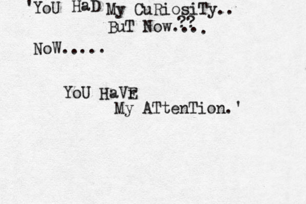 YoU HaD My CuRiosiTy.. BuT Now... NoW.. YoU HaVr E My ATtenTion.' ' ' ' ... ?? . 