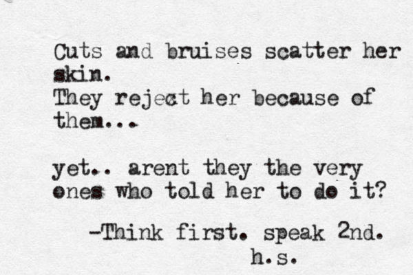 Cuts and bruises scart t er her skin. Cuts and bruises scatter her skin. They rejext c her because of them... yet.. arent they the very ones who told her to do it? -Think first. speak 2nd. h.s. ~ ~ 