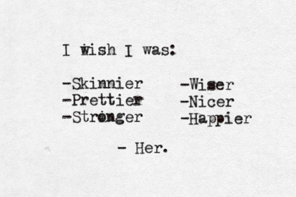 I i wish I was: -Skinnier -Prettier -String o er -Wiser -Nicer -Happier - Her.