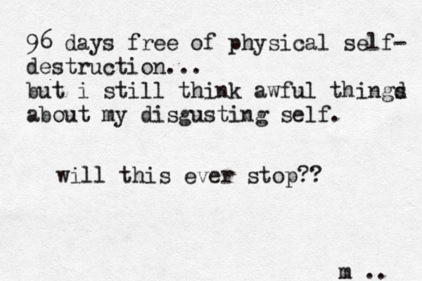 96 days free of physical self- destruction... but i still think awful thingd s about my disgusting self. will this ever stop?? m .. 