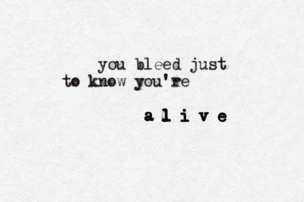 you bleed just to know you're a a a l l l i i i v v v v e e e