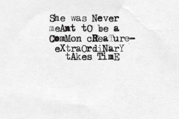 She was Never meAnt tO be a ComMon cReaTure- eXtraOrdiNarY tAkes TimE