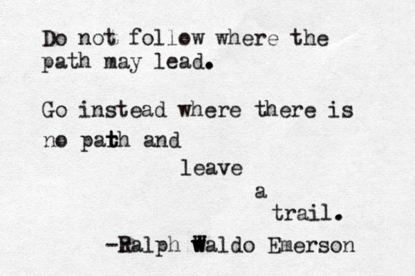 Do not follow where the path may lead. . . . . Go instead where there is no parh t t and leave a trail. . -r Ralph waldo W w W W Emerson 