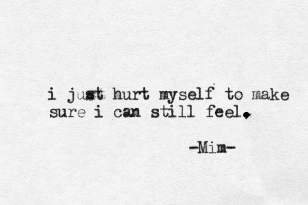 i just hurt myself to make sure i can still feel, . . . . . . . -Mim-