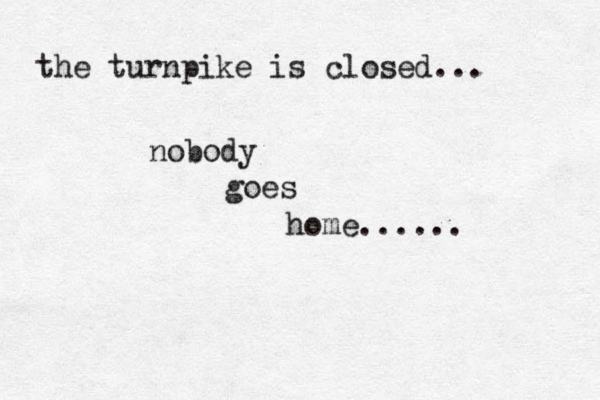 the turnpike is closed... nobody goes home...... 