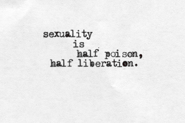 sexuality is half poison, half liberation. 