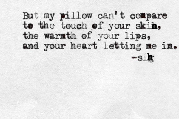 But my pillow can't compare to the touch of your skib n n n n n, the warmth of your lips, and your heart letting me in. -slg h h h h 