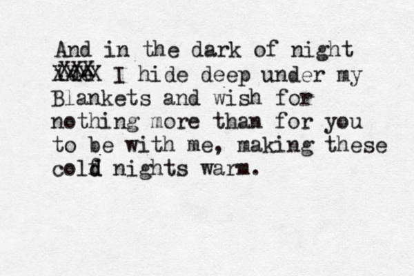And in the dark of night ide XXXX I hide deep under my Blankets and wish for nothing more than for you to be with me, making these colf d d nights warm. XXX 