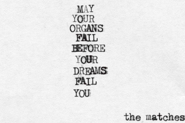 MAY YOUR ORGANS FAIL BEFORE YOUR DREAMS FAIL YOU the matches 