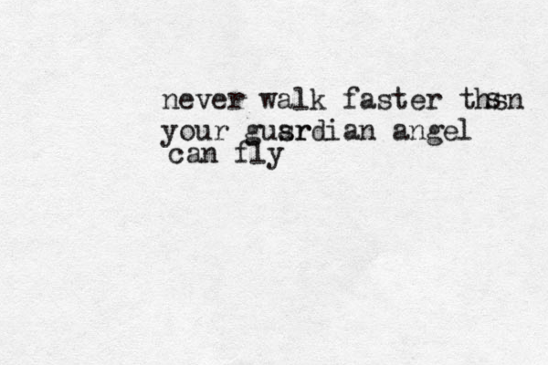 never walk faster thsn your gusr ardian angel can fly s 