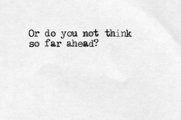 Or do you not think so far ahead?