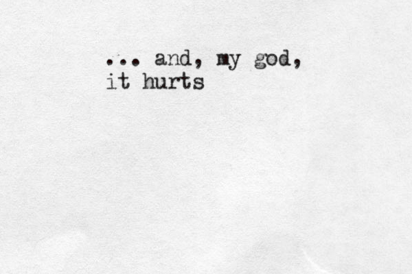 ... and , my god, it hurts