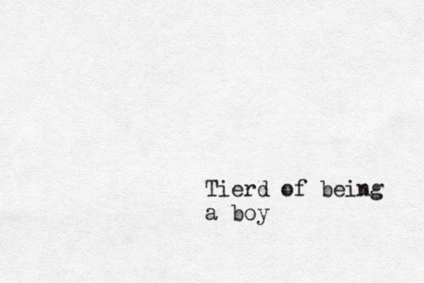 Tierd of being a boy 