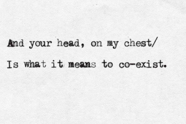 And your head, on my chest/ Is what it means to co-exist. 