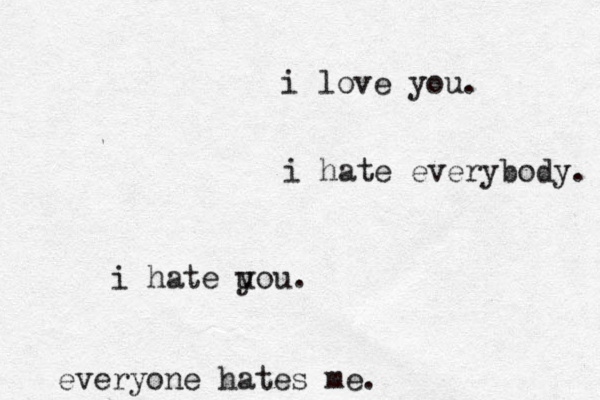 ge everyone hates me . i hate everybody. i love you . i hate u you. 