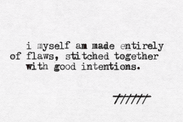 i myself am made entirely of flaws, stitched together with good intentions . ////// ------- 