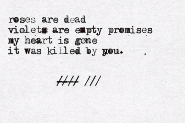 roses are dead violets are empty promises my heart is gone it was killed by u you. //// ---- ///