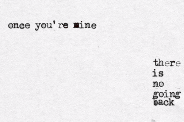 once you're mine there is no going back 