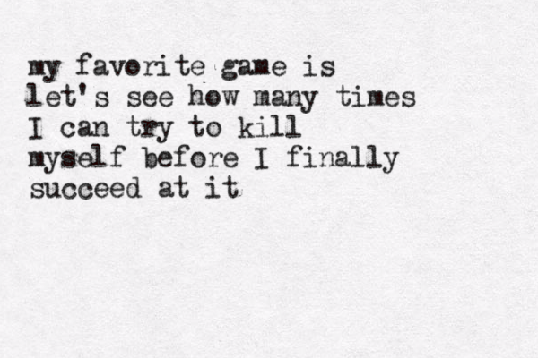 my favorite game is let's see how many times I can try to kill myself before I finally succeed at it