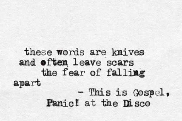 these words are knives and often leave scars the fear of falling apart - This is Gospel Panic! at the Disco , 