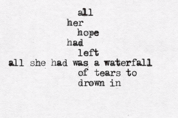 all her hope had left all she had was a waterfall of tears to drown in 