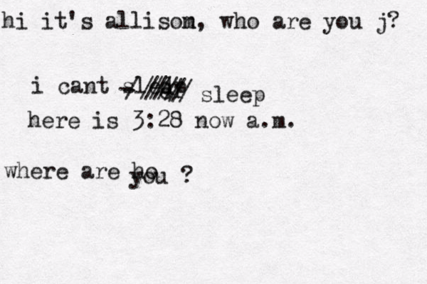 hi it's allisom n, who are you j? i cant sledp r e --//////////sleep here is 3:28 now a.m. where are ho you ?