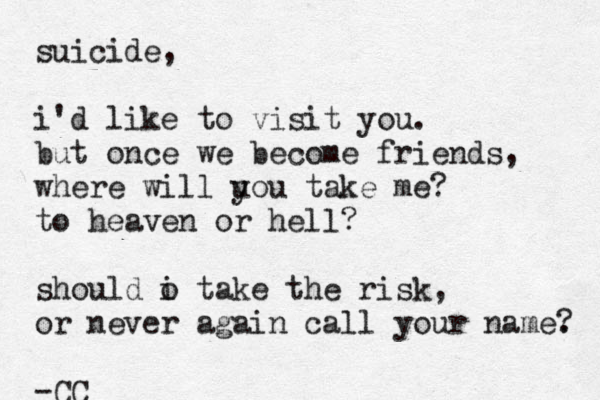 suicide, i'd like to visit you . but once we become friends, where will u you take me? to heaven or hell? should o t i ake the risk, or never again call your name. ? -CC