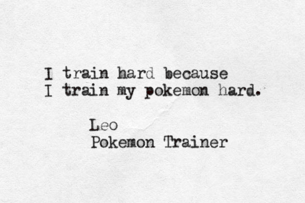I train hard because I train my pokemon hard. Leo Pokemon Trainer