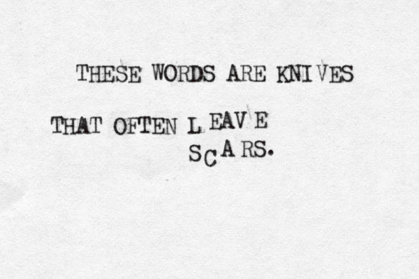 THESE WORDS ARE KNIVES THAT OFTEN L EAV E S C A RS. 