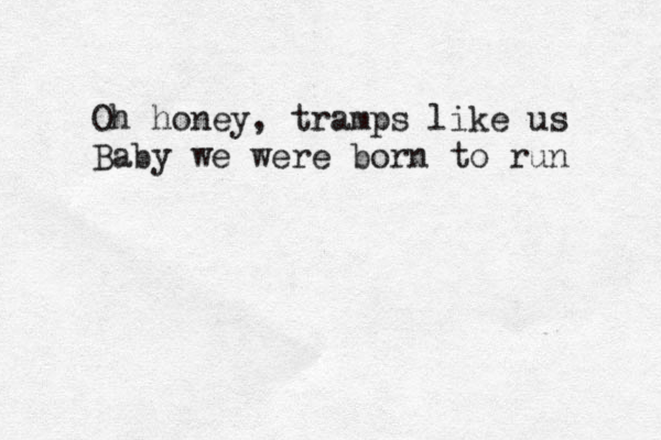 Oh honey, tramps like us Baby we were born to run 