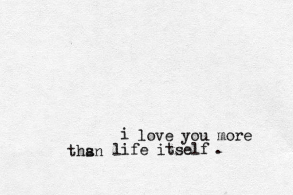 i love you more thsn a life itself .