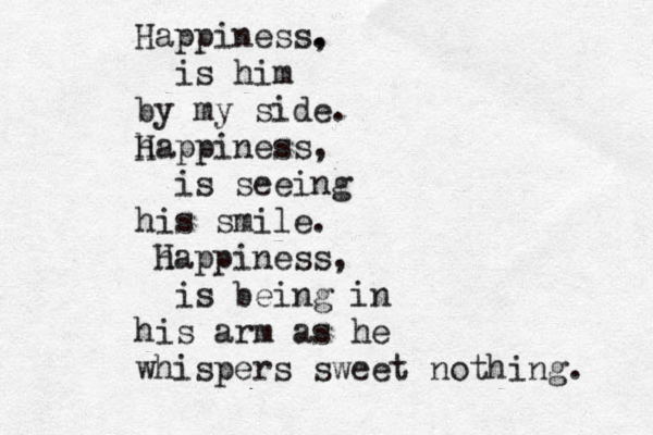 Happiness. , is him by my side. ha H ppiness, is seeing his smile. ha H ppiness, is being in his arm as he whispers sweet nothing. 
