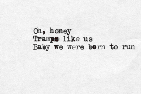 Oh, honey Tramps like us Baby we were born to run 