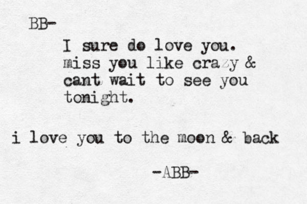 BB- I sure do love you. miss you like crazy & cant wait to see you tonight. i love you to the moon & back -ABB- 