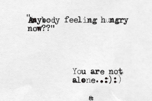 a - Anybody feeling hungry now??" " You are not alone..:):) 