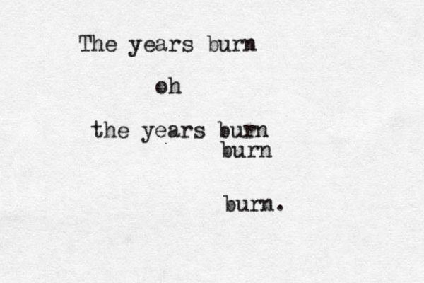 The years burn oh the years burn burn burn. 