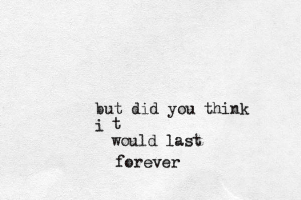 but did you think i t would last forever 