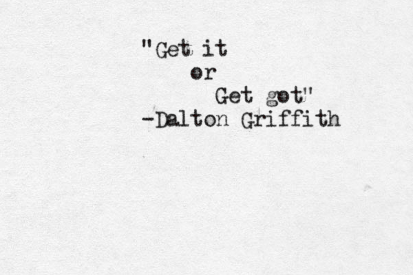 "Get it or Get got" -Dalton Griffith 