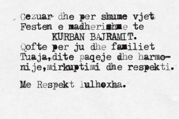 Gezuar dhe per shume vjet Festen e madherishme te KURBAN BAJRAMIT. Qofte per ju dhe familiet Tuaja,dite paqeje dhe harmo- nije,mirkuptimi dhe respekti. Me Respekt lulhoxha.