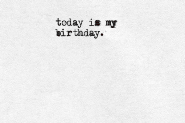 today is my birthday.
