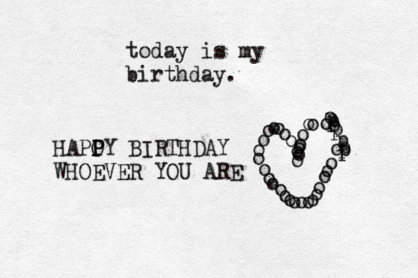 today is my birthday. HAPO P PY BIRTHDAY WHOEVER YOU ARE < ooooooooooooooooooooooooooooooooooopppppp 