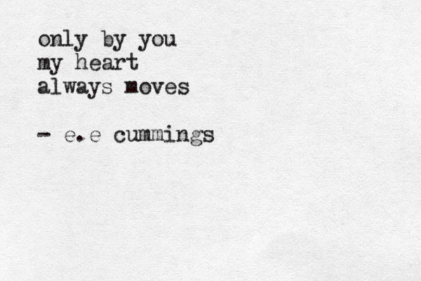 only by you my heart always moves - e.e cummings