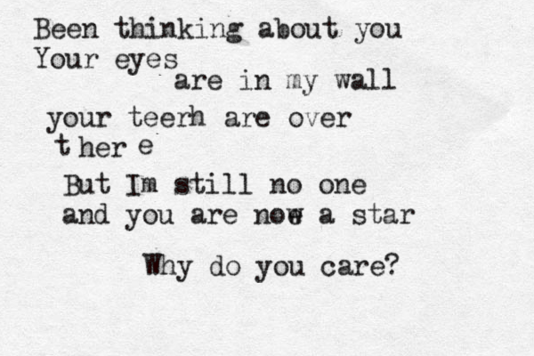 Been thinking about you Your eyes are in my wall your teerh are over her t e But Im still no one and you are noe w a star Why do you care?